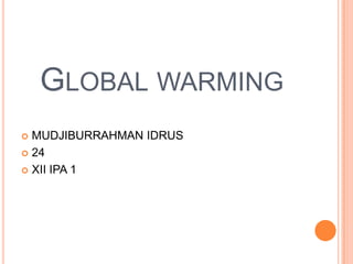 Global warming MUDJIBURRAHMAN IDRUS 24 XII IPA 1 