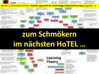 zum Schmökern
im nächsten HoTEL …
Quelle: In Wikipedia einfach: Holistic approach for technology enhanced learning eingeben ;-)
 