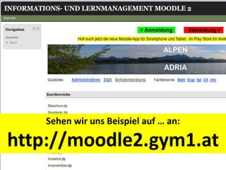Sehen wir uns Beispiel auf … an:
http://moodle2.gym1.at
 