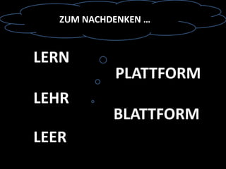 LERN
LEHR
LEER
PLATTFORM
BLATTFORM
ZUM NACHDENKEN …
 