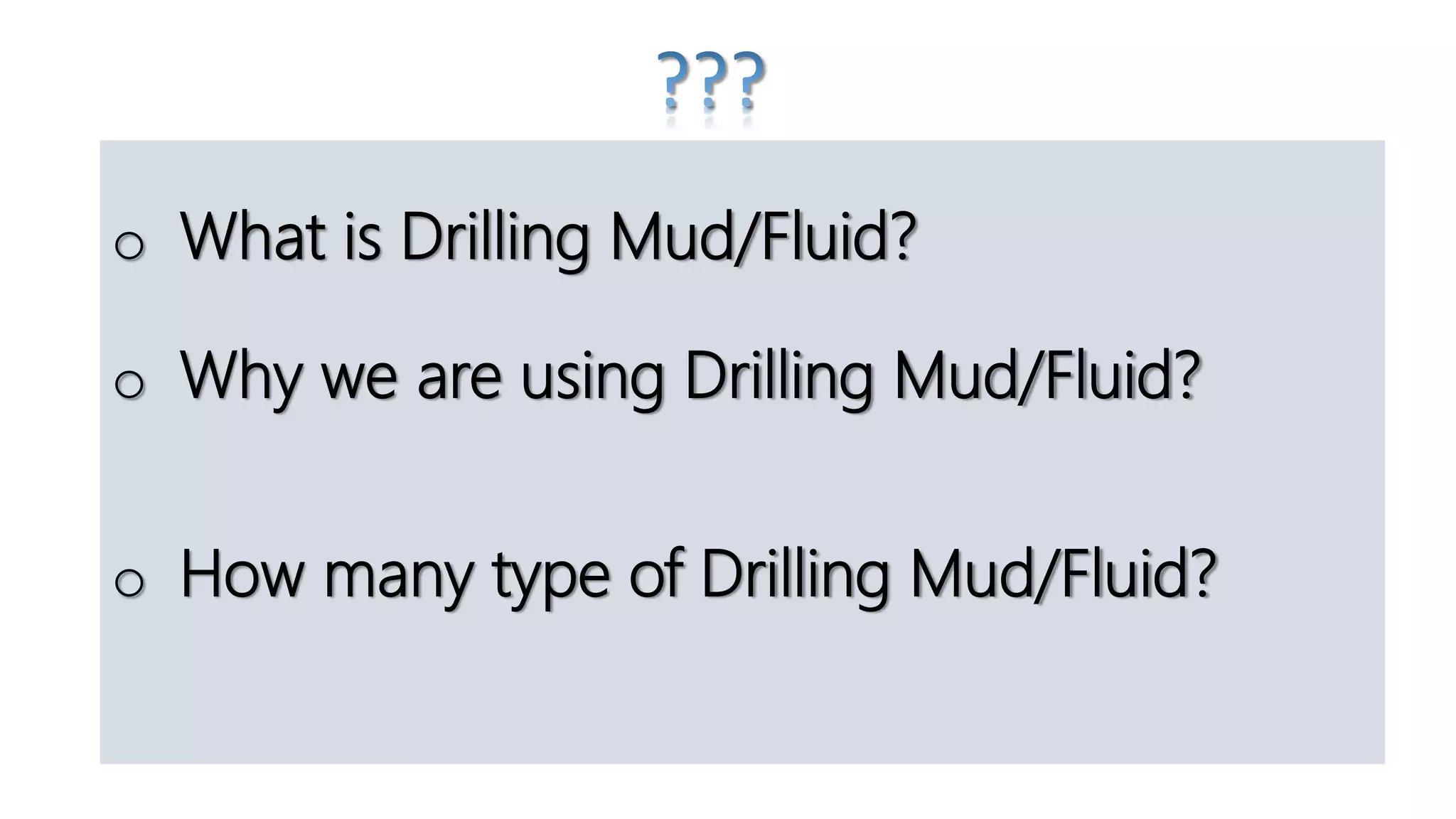 o What is Drilling Mud/Fluid?
o Why we are using Drilling Mud/Fluid?
o How many type of Drilling Mud/Fluid?
 