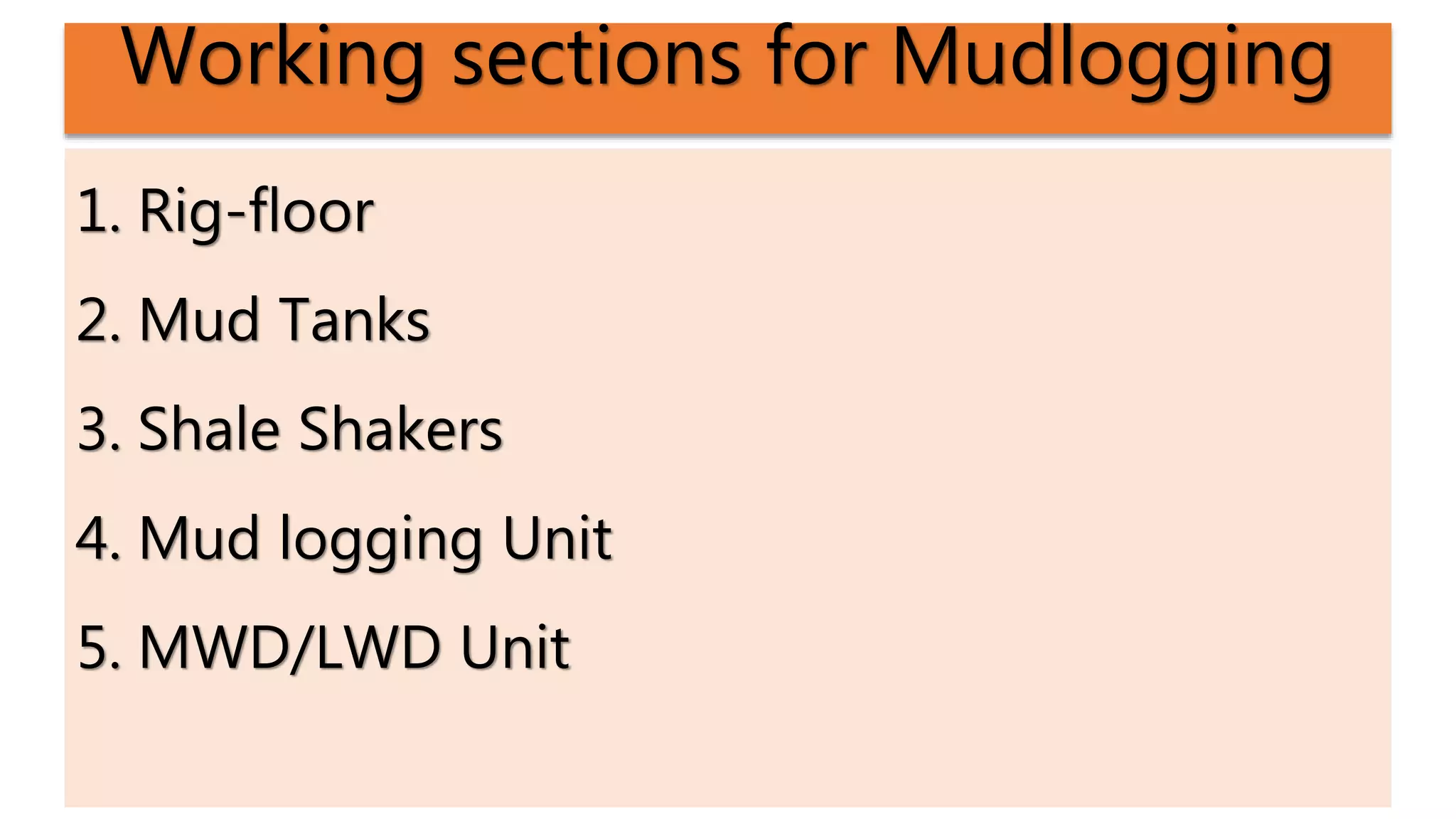 Working sections for Mudlogging
1. Rig-floor
2. Mud Tanks
3. Shale Shakers
4. Mud logging Unit
5. MWD/LWD Unit
 