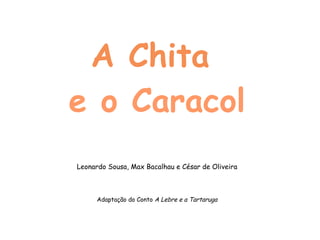 A Chita  e o Caracol Leonardo Sousa, Max Bacalhau e César de Oliveira Adaptação do Conto  A Lebre e a Tartaruga 