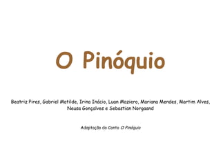 O Pinóquio Beatriz Pires, Gabriel Matilde, Irina Inácio, Luan Maziero, Mariana Mendes, Martim Alves, Neusa Gonçalves e Sebastian  Norgaand Adaptação do Conto  O Pinóquio 