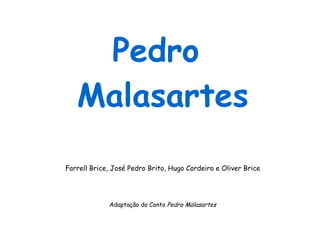 Pedro  Malasartes Farrell Brice, José Pedro Brito, Hugo Cordeiro e Oliver Brice Adaptação do Conto  Pedro Malasartes 