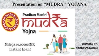 Presentation on “MUDRA” YOJANA
PREPARED BY :
KARTIK PARASHAR
 