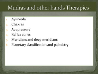 1. Ayurveda
2. Chakras
3. Acupressure
4. Reflex zones
5. Meridians and deep meridians
6. Planetary classification and palmistry
 