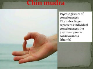 Psychic gesture of
consciousness
The index finger
represents individual
consciousness the
jivatma supreme
consciousness
(thumb)
 