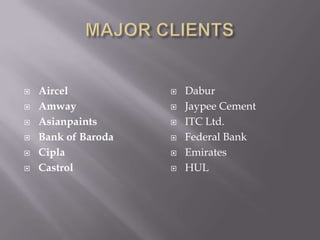    Aircel              Dabur
   Amway               Jaypee Cement
   Asianpaints         ITC Ltd.
   Bank of Baroda      Federal Bank
   Cipla               Emirates
   Castrol             HUL
 