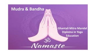 Mudra & Bandha
Ghantali Mitra Mandal
Diploma in Yoga
Education
 