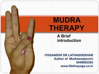 -YOGANIDHI DR LATHASHEKHAR
Author of Mudrasanjeevini
9448983383
www.lifelineyoga.co.in
MUDRA
THERAPY
A Brief
introduction
 