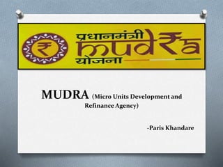 MUDRA (Micro Units Development and
Refinance Agency)
-Paris Khandare
 