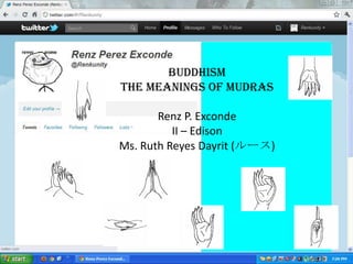 BuddhISM
THE MEANINGS OF MUDRAS

       Renz P. Exconde
          II – Edison
Ms. Ruth Reyes Dayrit (ルース)
 