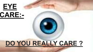 EYE
CARE:-
DO YOU REALLY CARE ?
 