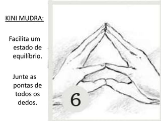 KINI MUDRA:
Facilita um
estado de
equilíbrio.
Junte as
pontas de
todos os
dedos.
 