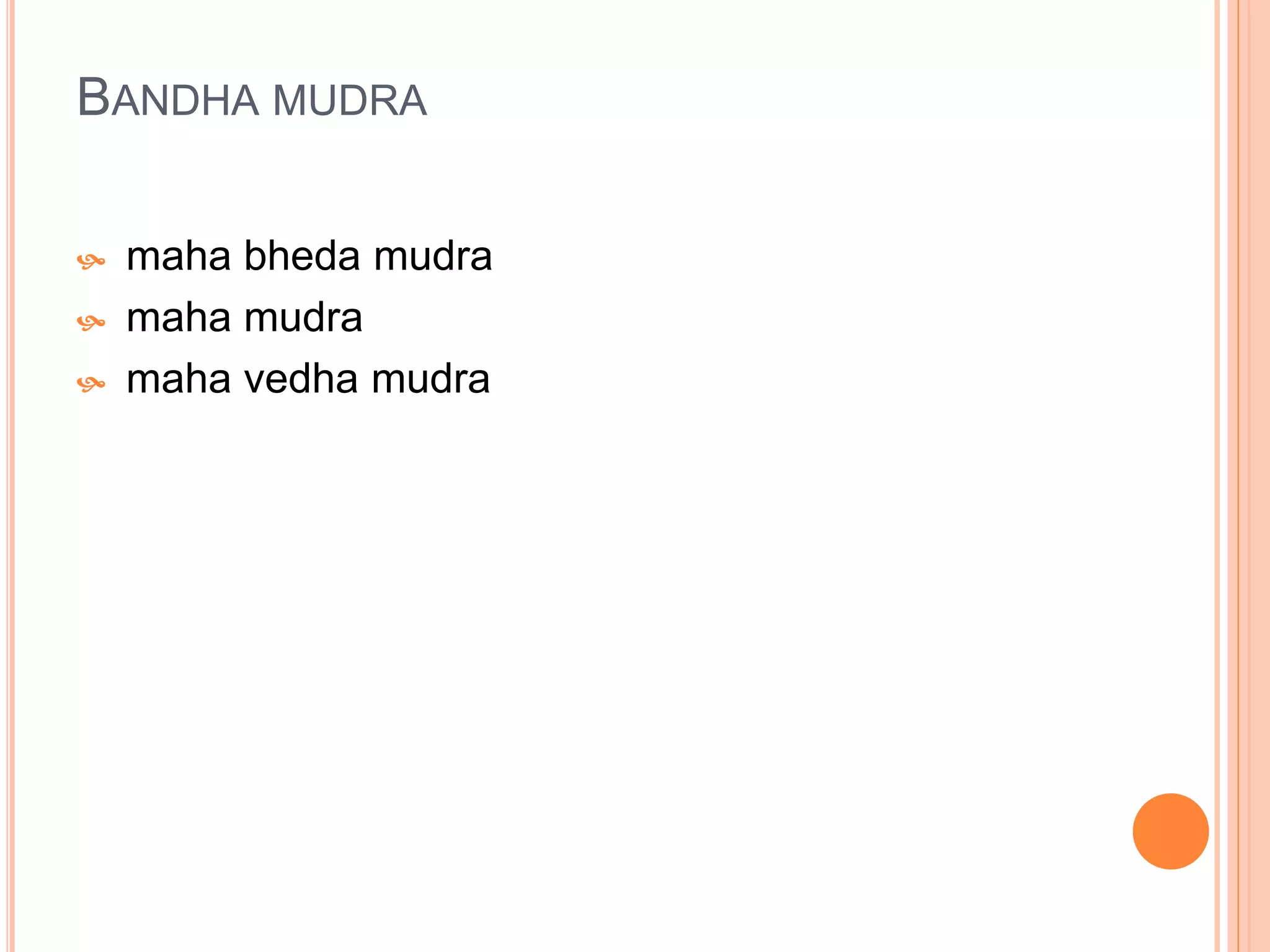 BANDHA MUDRA
 maha bheda mudra
 maha mudra
 maha vedha mudra
 
