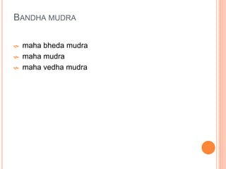 BANDHA MUDRA
 maha bheda mudra
 maha mudra
 maha vedha mudra
 