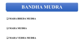 BANDHA MUDRA
 MAHA BHEDA MUDRA
 MAHA MUDRA
 MAHA VEDHA MUDRA
 