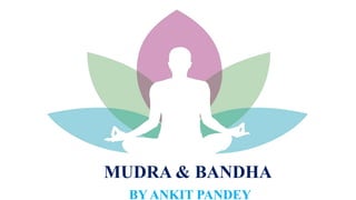 MUDRA & BANDHA
BY ANKIT PANDEY
 