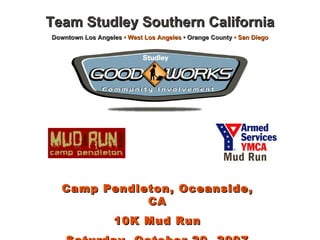 Team Studley Southern California Downtown Los Angeles  •   West Los Angeles  • Orange County  • San Diego Camp Pendleton, Oceanside, CA 10K Mud Run Saturday, October 20, 2007 