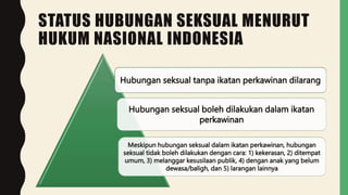 STATUS HUBUNGAN SEKSUAL MENURUT
HUKUM NASIONAL INDONESIA
Hubungan seksual tanpa ikatan perkawinan dilarang
Hubungan seksua...