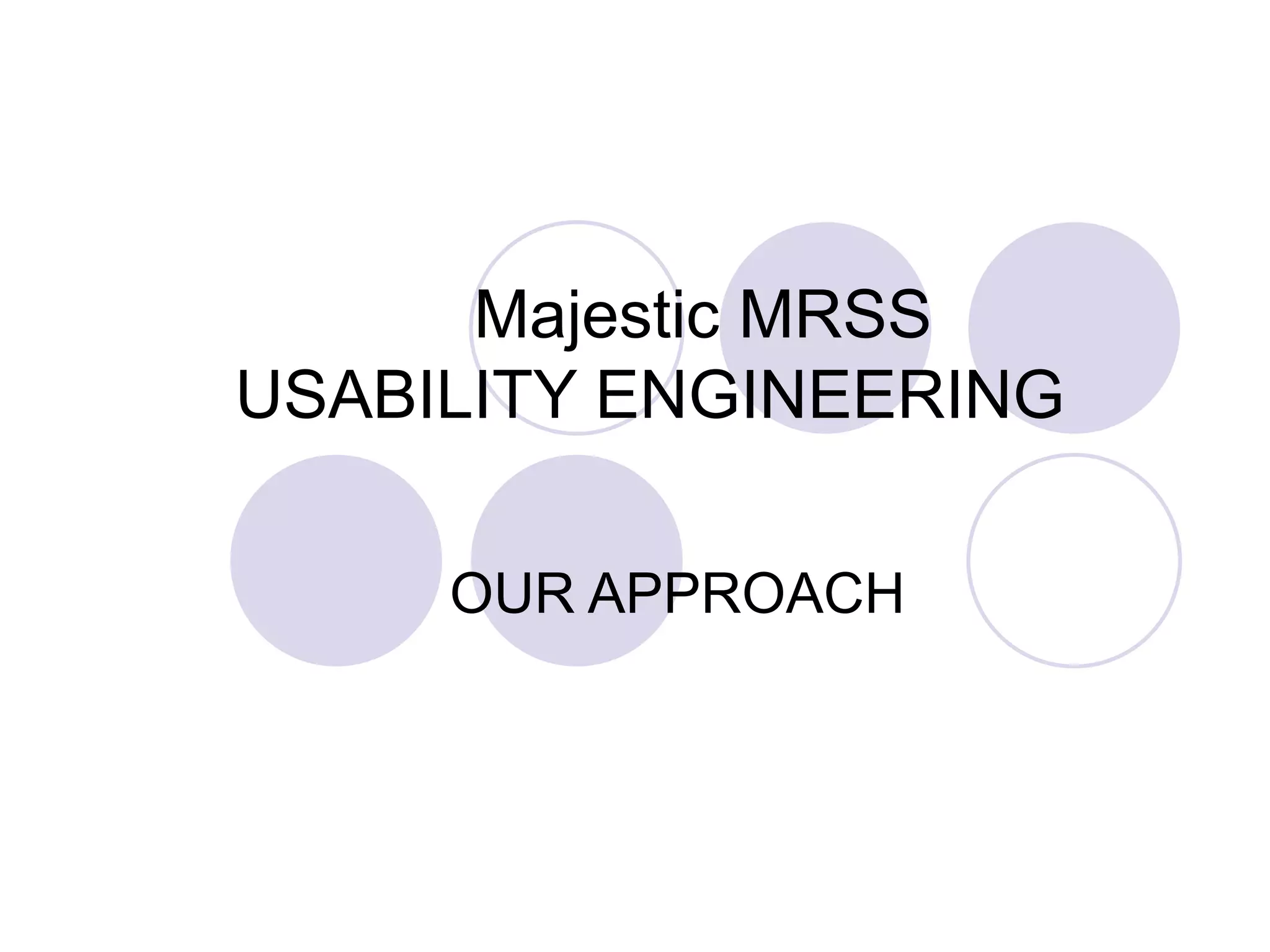   Majestic MRSS  USABILITY ENGINEERING  OUR APPROACH 