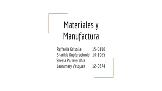 Materiales y
Manufactura
Raffaella Grisolia 15-0156
Sharikla Kupferschmid 14-1065
Sheela Parlavecchia .
Lauramary Vasquez 12-0874
 