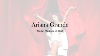 Ariana Grande
Marlyn Martinez 15-0063
 