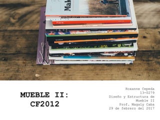 MUEBLE II:
CF2012
Roxanne Cepeda
13-0279
Diseño y Estructura de
Mueble II
Prof. Magaly Caba
29 de febrero del 2017
 