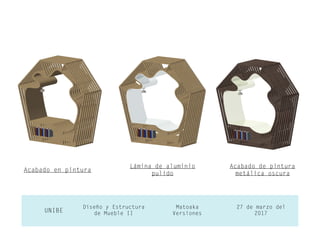 27 de marzo del
2017UNIBE
Diseño y Estructura
de Mueble II
Matoaka
Versiones
Acabado en pintura
Lámina de aluminio
pulido
Acabado de pintura
metálica oscura
 