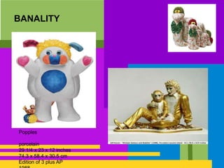 BANALITY
Popples
porcelain
29 1/4 x 23 x 12 inches
74.3 x 58.4 x 30.5 cm
Edition of 3 plus AP
 
