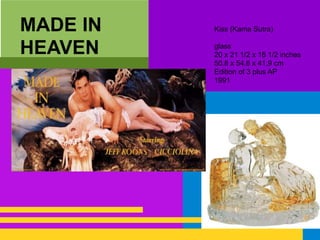 MADE IN
HEAVEN
Kiss (Kama Sutra)
glass
20 x 21 1/2 x 16 1/2 inches
50.8 x 54.6 x 41.9 cm
Edition of 3 plus AP
1991
 