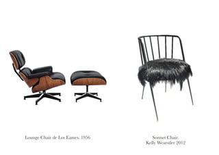 Sonnet Chair.
Kelly Wearstler 2012
Lounge Chair de Los Eames. 1956
 