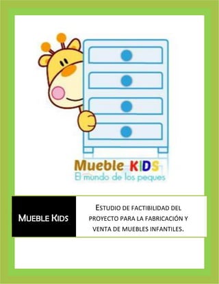 MUEBLE KIDS

ESTUDIO DE FACTIBILIDAD DEL
PROYECTO PARA LA FABRICACIÓN Y
VENTA DE MUEBLES INFANTILES.

 