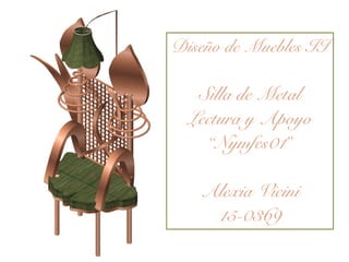 Diseño de Muebles II
Silla de Metal
Lectura y Apoyo
“Nymfes01”
Alexia Vicini
15-0369
 