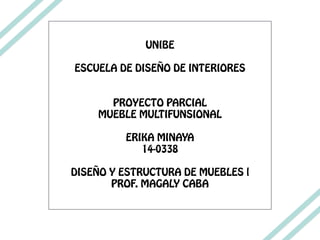 UNIBE
ESCUELA DE DISEÑO DE INTERIORES
PROYECTO PARCIAL
MUEBLE MULTIFUNSIONAL
ERIKA MINAYA
14-0338
DISEÑO Y ESTRUCTURA DE MUEBLES l
PROF. MAGALY CABA
 
