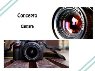 Concepto
Camara
