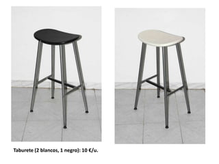 Taburete (2 blancos, 1 negro): 10 €/u.
 