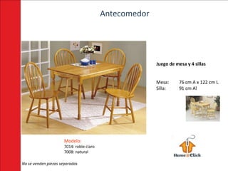Antecomedor




                                                        Juego de mesa y 4 sillas


                                                        Mesa:      76 cm A x 122 cm L
                                                        Silla:     91 cm Al




                      Modelo:
                      7014: roble claro
                      7008: natural

No se venden piezas separadas
 