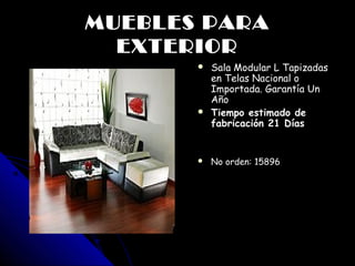 MUEBLES PARA
      EXTERIOR
             Sala Modular L Tapizadas
                   
             en Telas Nacional o
                       Importada. Garantía Un
                       Año
                      Tiempo estimado de
                       fabricación 21 Días


                      No orden: 15896
                    




          
 