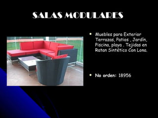 SALAS MODULARES
             
                Muebles para Exterior
                 Terrazas, Patios , Jardín,
                 Piscina, playa . Tejidas en
                 Ratan Sintético Con Lona.




                No orden: 18956




        
 