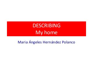 DESCRIBING
My home
Maria Ángeles Hernández Polanco
 