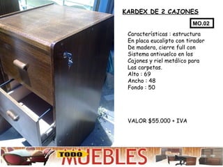 KARDEX DE 2 CAJONES Características : estructura En placa eucalipto con tirador De madera, cierre full con Sistema antivuelco en los Cajones y riel metálico para Las carpetas. Alto : 69 Ancho : 48 Fondo : 50 VALOR $55.000 + IVA  MO.02 