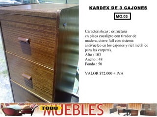 KARDEX DE 3 CAJONES Características : estructura en placa eucalipto con tirador de madera, cierre full con sistema antivuelco en los cajones y riel metálico para las carpetas. Alto : 103 Ancho : 48 Fondo : 50 VALOR $72.000 + IVA MO.03 