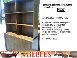 Estante gabinete con puerta corredera.   120X40X200  C/2 PUERTAS Estructura en MDF enchapado en eucaliptu. Dos puertas correderas con tirador embutido de madera y con una chapa de cierre. Seis cubículos para archivadores. $122.000 + IVA MO.08 