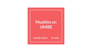 Muebles en
UNIBE
Amelia Pepén 16 0196
 