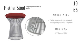 ● Varillas de alambre de acero con acabado
níquel y protegidas con laca transparente
H 23" Diameter 15.25"
Platner Stool
M A T E R I A L E S
M E D I D A S
Designed by Warren Platner for
Knoll®
19
66
 