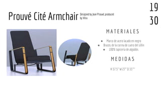 ● Marco de acero lacado en negro
● Brazos de la correa de cuero del sillín
● 100% tapicería de algodón.
H 37.5" W 27" D 33""
Prouvé Cité Armchair
M A T E R I A L E S
M E D I D A S
Designed by Jean Prouvé, produced
by Vitra
19
30
 