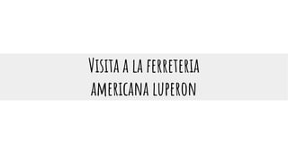 Visita a la ferreteria
americana luperon
 