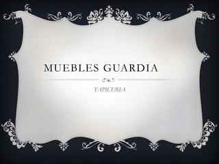 MUEBLES GUARDIA
      TAPICERIA
 